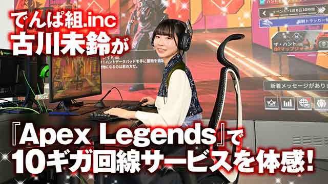 でんぱ組.inc古川未鈴が『Apex Legends』でフレッツ 光クロス高速10ギガ回線サービスの強さを体験！「ネット回線は速ければ速いほどいいに決まっていますよ」