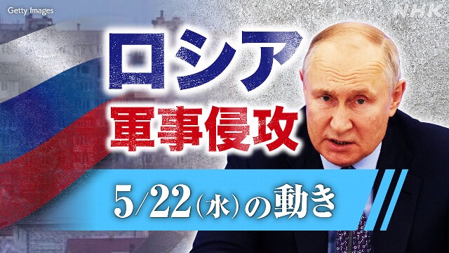 【随時更新】ロシア ウクライナに軍事侵攻（5月22日の動き）