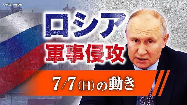 【随時更新】ロシア ウクライナに軍事侵攻（7月7日の動き）